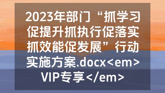 2023年部门“抓学习促提升抓执行促落实抓效能促发展”行动实施方案.docx<em>VIP专享</em>