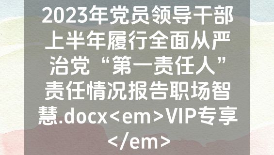 2023年党员领导干部上半年履行全面从严治党“第一责任人”责任情况报告职场智慧.docx<em>VIP专享</em>