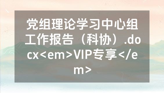 党组理论学习中心组工作报告（科协）.docx<em>VIP专享</em>