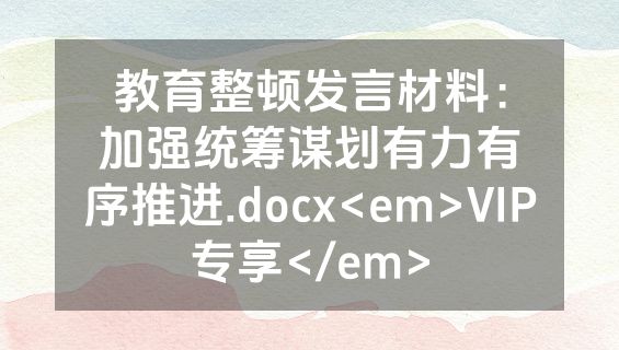教育整顿发言材料：加强统筹谋划有力有序推进.docx<em>VIP专享</em>