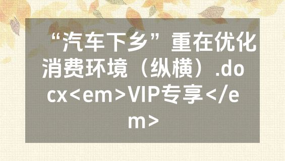 “汽车下乡”重在优化消费环境（纵横）.docx<em>VIP专享</em>