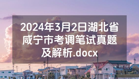 2024年3月2日湖北省咸宁市考调笔试真题及解析.docx