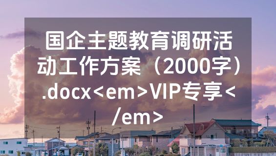 国企主题教育调研活动工作方案（2000字）.docx<em>VIP专享</em>