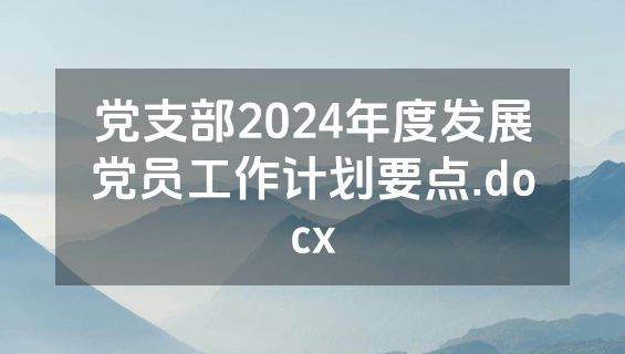 党支部2024年度发展党员工作计划要点.docx