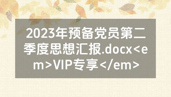 2023年预备党员第二季度思想汇报.docx<em>VIP专享</em>