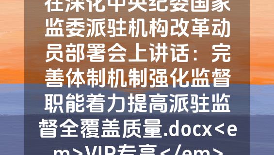 在深化中央纪委国家监委派驻机构改革动员部署会上讲话：完善体制机制强化监督职能着力提高派驻监督全覆盖质量.docx<em>VIP专享</em>