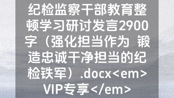 纪检监察干部教育整顿学习研讨发言2900字（强化担当作为  锻造忠诚干净担当的纪检铁军）.docx<em>VIP专享</em>
