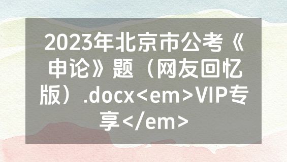 2023年北京市公考《申论》题（网友回忆版）.docx<em>VIP专享</em>