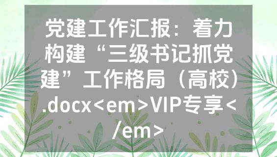 党建工作汇报：着力构建“三级书记抓党建”工作格局（高校）.docx<em>VIP专享</em>