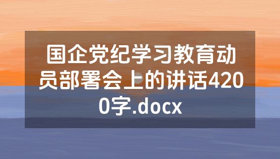 国企党纪学习教育动员部署会上的讲话4200字.docx