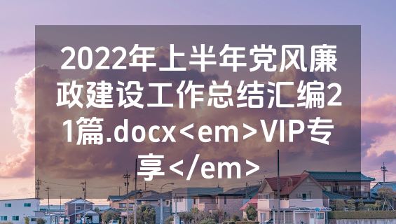 2022年上半年党风廉政建设工作总结汇编21篇.docx<em>VIP专享</em>