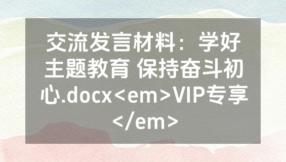交流发言材料：学好主题教育 保持奋斗初心.docx<em>VIP专享</em>
