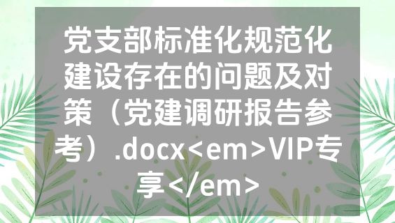 党支部标准化规范化建设存在的问题及对策（党建调研报告参考）.docx<em>VIP专享</em>