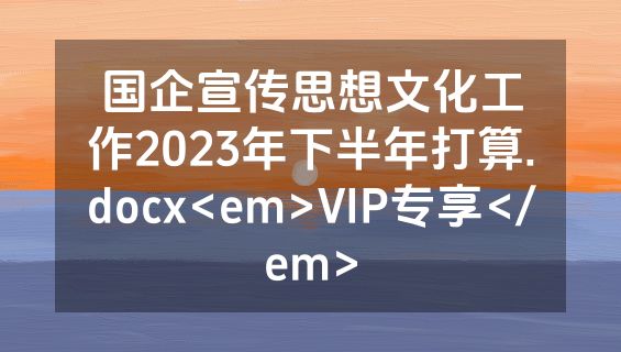 国企宣传思想文化工作2023年下半年打算.docx<em>VIP专享</em>
