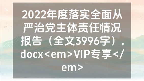 2022年度落实全面从严治党主体责任情况报告（全文3996字）.docx<em>VIP专享</em>