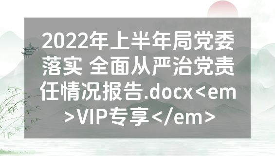 2022年上半年局党委落实 全面从严治党责任情况报告.docx<em>VIP专享</em>