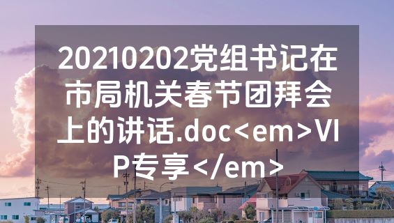 20210202党组书记在市局机关春节团拜会上的讲话.doc<em>VIP专享</em>