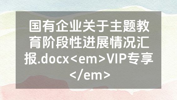 国有企业关于主题教育阶段性进展情况汇报.docx<em>VIP专享</em>