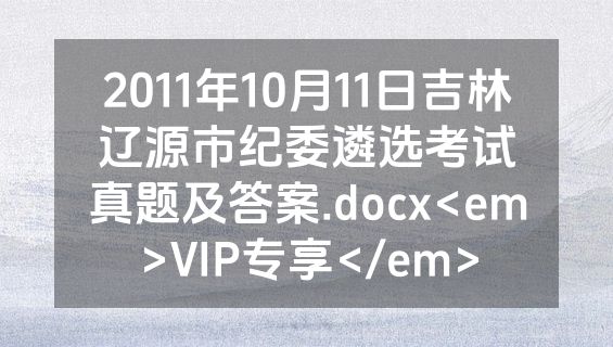 2011年10月11日吉林辽源市纪委遴选考试真题及答案.docx<em>VIP专享</em>