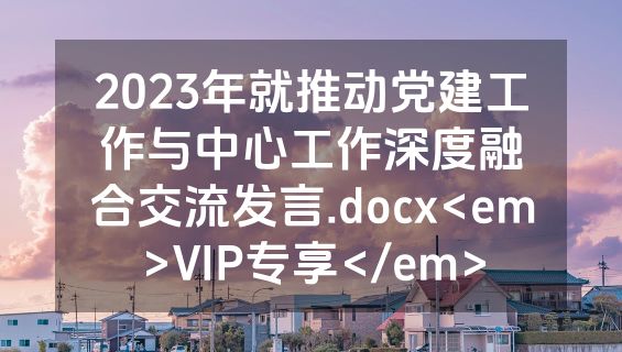 2023年就推动党建工作与中心工作深度融合交流发言.docx<em>VIP专享</em>