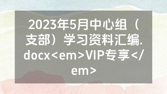2023年5月中心组（支部）学习资料汇编.docx<em>VIP专享</em>
