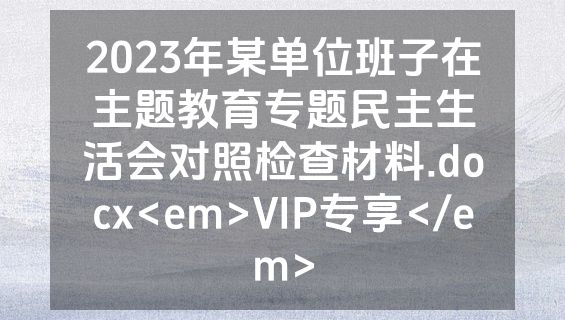 2023年某单位班子在主题教育专题民主生活会对照检查材料.docx<em>VIP专享</em>