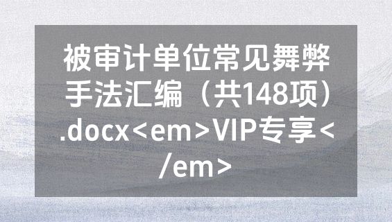 被审计单位常见舞弊手法汇编（共148项）.docx<em>VIP专享</em>