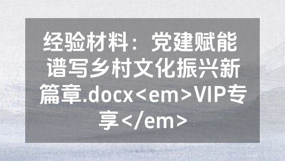 经验材料：党建赋能 谱写乡村文化振兴新篇章.docx<em>VIP专享</em>