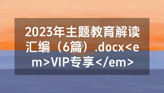 2023年主题教育解读汇编（6篇）.docx<em>VIP专享</em>