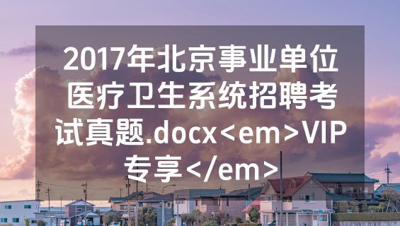 2017年北京事业单位医疗卫生系统招聘考试真题.docx<em>VIP专享</em>