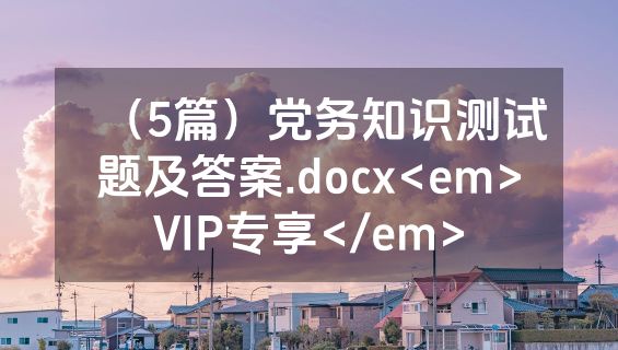 （5篇）党务知识测试题及答案.docx<em>VIP专享</em>