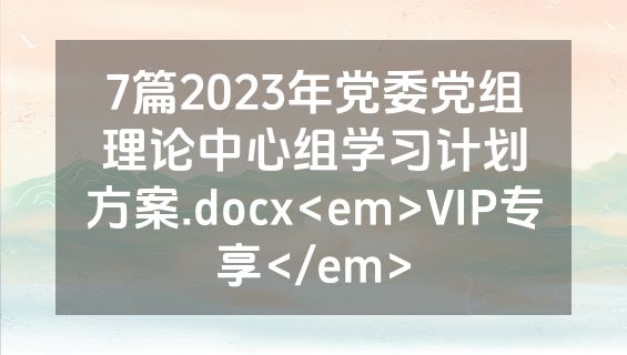 7篇2023年党委党组理论中心组学习计划方案.docx<em>VIP专享</em>