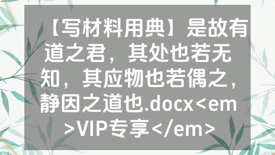 【写材料用典】是故有道之君，其处也若无知，其应物也若偶之，静因之道也.docx<em>VIP专享</em>