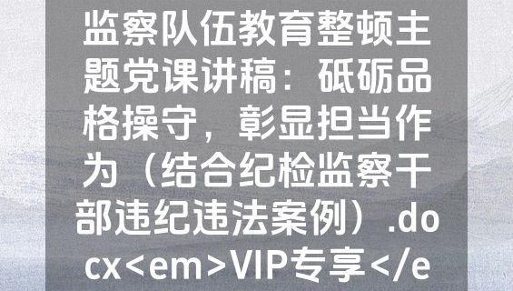 2023年纪委书记纪检监察队伍教育整顿主题党课讲稿：砥砺品格操守，彰显担当作为（结合纪检监察干部违纪违法案例）.docx<em>VIP专享</em>