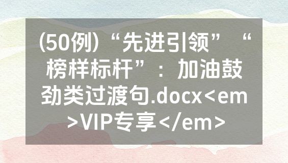 (50例)“先进引领”“榜样标杆”：加油鼓劲类过渡句.docx<em>VIP专享</em>