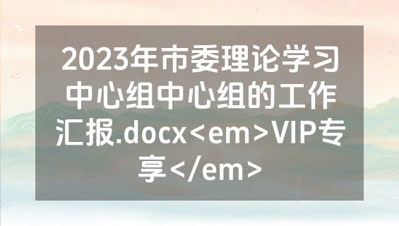 2023年市委理论学习中心组中心组的工作汇报.docx<em>VIP专享</em>