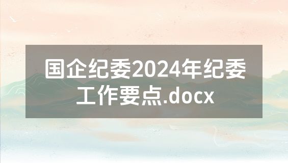 国企纪委2024年纪委工作要点.docx