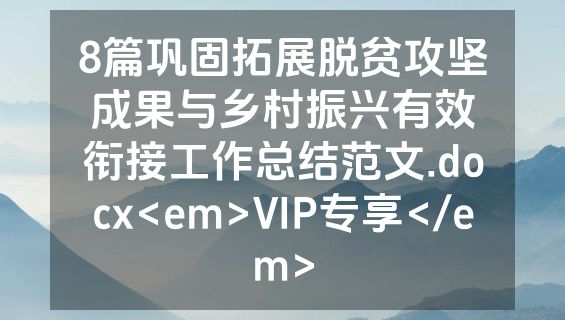 8篇巩固拓展脱贫攻坚成果与乡村振兴有效衔接工作总结范文.docx<em>VIP专享</em>