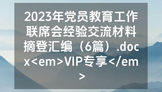 2023年党员教育工作联席会经验交流材料摘登汇编（6篇）.docx<em>VIP专享</em>