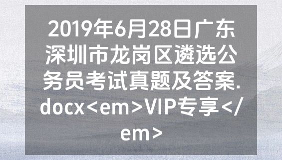 2019年6月28日广东深圳市龙岗区遴选公务员考试真题及答案.docx<em>VIP专享</em>