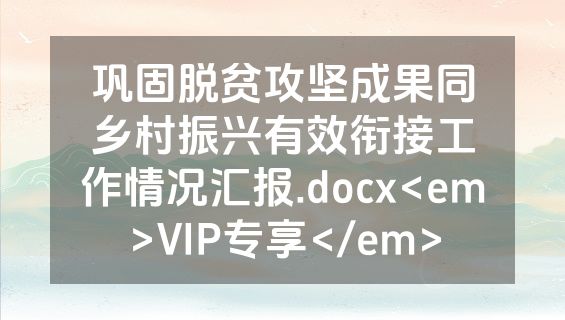 巩固脱贫攻坚成果同乡村振兴有效衔接工作情况汇报.docx<em>VIP专享</em>