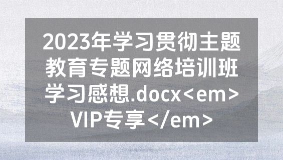 2023年学习贯彻主题教育专题网络培训班学习感想.docx<em>VIP专享</em>