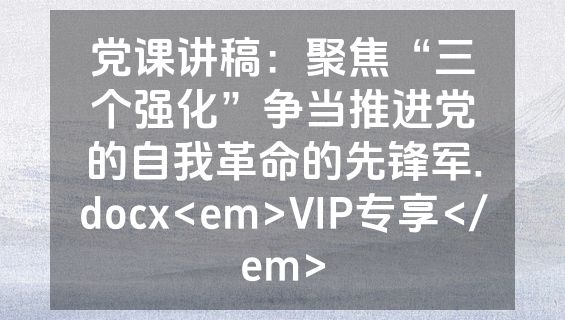 党课讲稿：聚焦“三个强化”争当推进党的自我革命的先锋军.docx<em>VIP专享</em>