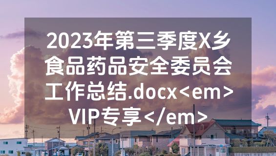 2023年第三季度X乡食品药品安全委员会工作总结.docx<em>VIP专享</em>