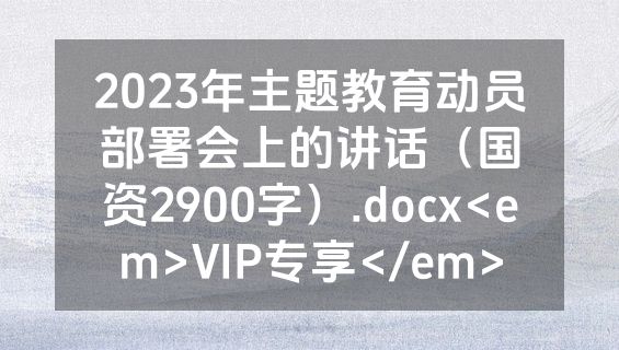 2023年主题教育动员部署会上的讲话（国资2900字）.docx<em>VIP专享</em>