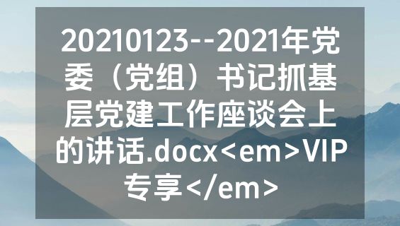 20210123--2021年党委（党组）书记抓基层党建工作座谈会上的讲话.docx<em>VIP专享</em>