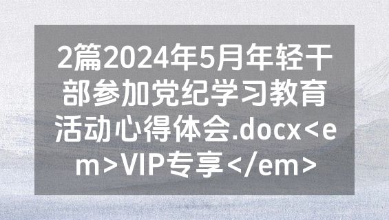 2篇2024年5月年轻干部参加党纪学习教育活动心得体会.docx<em>VIP专享</em>
