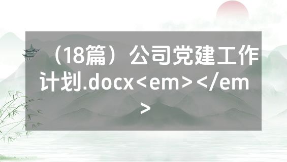 （18篇）公司党建工作计划.docx<em></em>