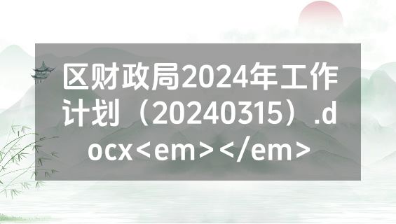 区财政局2024年工作计划（20240315）.docx<em></em>