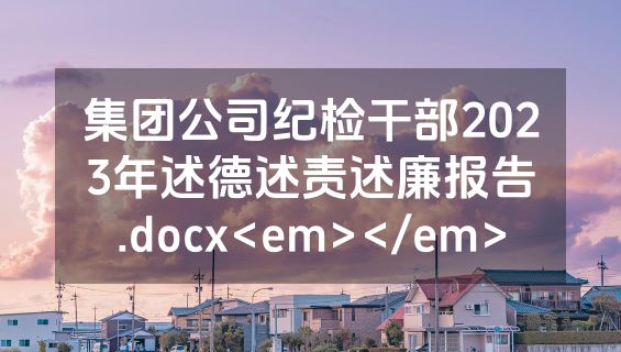 集团公司纪检干部2023年述德述责述廉报告.docx<em></em>